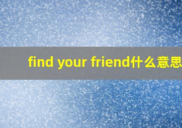 find your friend什么意思